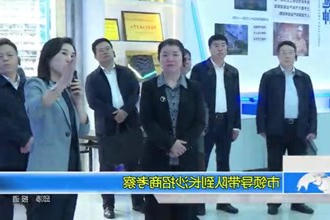 市领导带队前往长沙开展招商考察活动
