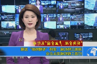 湖南三特机械：坚持专精特新发展 打造工程机械龙头企业