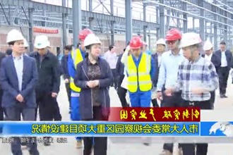 市人大常委会视察园区重大项目建设情况