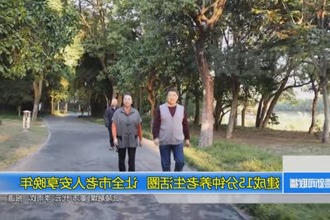 建成15分钟养老生活圈 让全市老人安享晚年