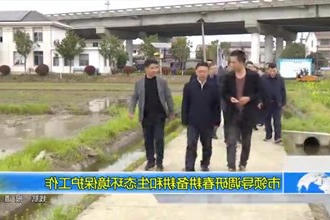 市领导调研春耕备耕和生态环境保护工作