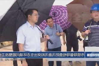 市领导督导检查防汛备汛和突出生态环境问题整改工作