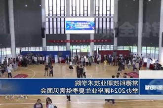 常德科技职业技术学院举办2024届毕业生夏季供需见面会