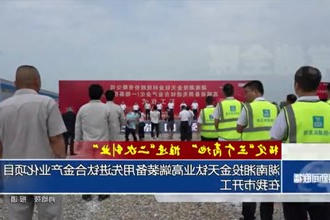 湖南湘投金天钛业高端装备用先进钛合金产业化项目在常德市开工