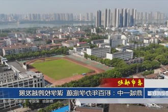 【县中崛起】鼎城一中：积百年办学底蕴 谋学校跨越发展