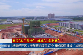 常德经开区：半年签约项目17个 重点项目建设