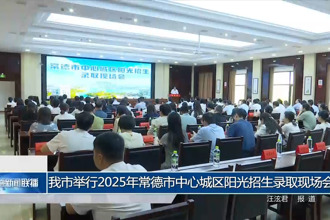 常德市举行2025年常德市中心城区阳光招生录取现场会