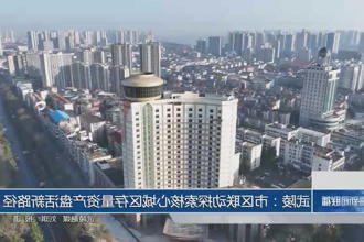 武陵：市区联动探索核心城区存量资产盘活新路径