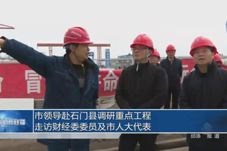市领导赴石门县调研重点工程、走访财经委委员及市人大代表