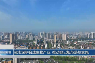 常德市深耕合成生物产业 推动登记规范落地实施