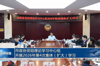 市政协党组理论学习中心组开展2026年第4次集体（扩大）学习