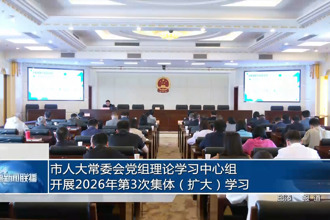 市人大常委会党组理论学习中心组开展2026年第3次集体（扩大）学习
