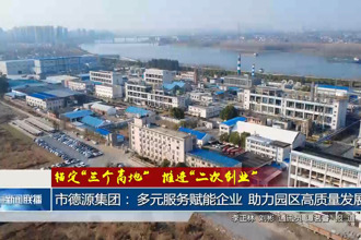 常德市德源集团： 多元服务赋能企业 助力园区高质量发展
