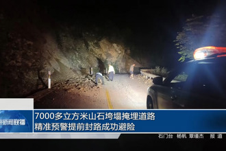 7000多立方米山石垮塌掩埋道路 精准预警提前封路成功避险