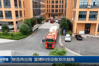 石门：智造再出海 富博科技设备发往越南