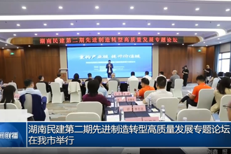 湖南民建第二期先进制造转型高质量发展专题论坛在我市举行